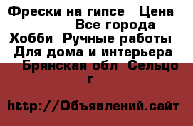 Фрески на гипсе › Цена ­ 1 500 - Все города Хобби. Ручные работы » Для дома и интерьера   . Брянская обл.,Сельцо г.